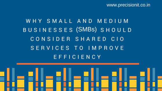 WHY SMALL AND MEDIUM BUSINESSES (SMBs) SHOULD CONSIDER SHARED CIO SERVICES TO IMPROVE EFFICIENCY